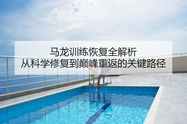 马龙训练恢复全解析 从科学修复到巅峰重返的关键路径