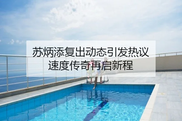 苏炳添复出动态引发热议 速度传奇再启新程
