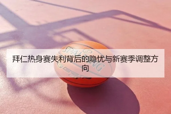 拜仁热身赛失利背后的隐忧与新赛季调整方向
