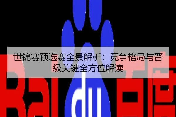 世锦赛预选赛全景解析：竞争格局与晋级关键全方位解读