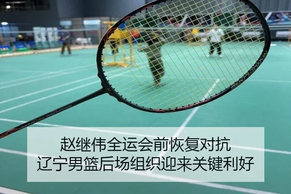 赵继伟全运会前恢复对抗 辽宁男篮后场组织迎来关键利好