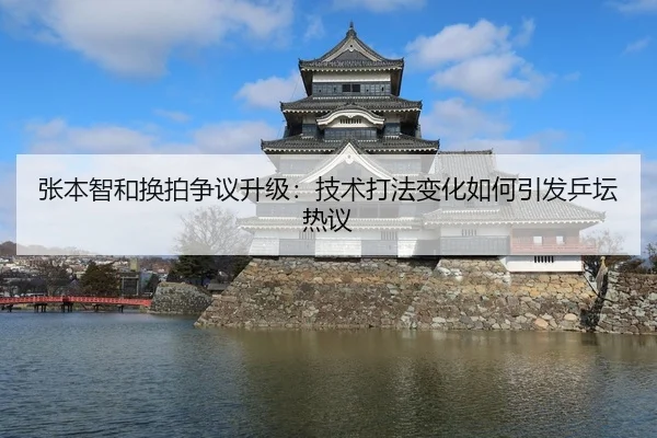 张本智和换拍争议升级：技术打法变化如何引发乒坛热议