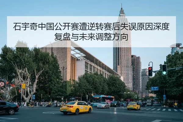 石宇奇中国公开赛遭逆转赛后失误原因深度复盘与未来调整方向